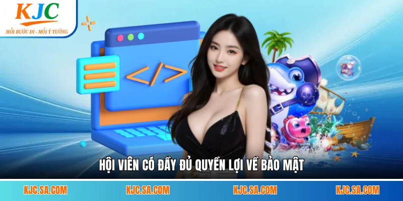 Hội viên có đầy đủ quyền lợi về bảo mật
