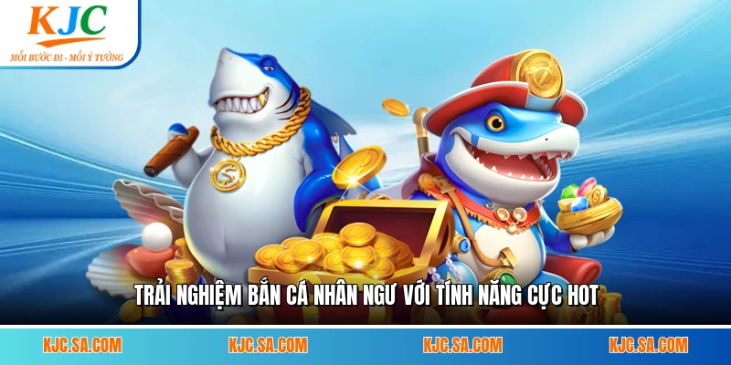 Trải nghiệm Bắn Cá Nhân Ngư với tính năng cực hot
