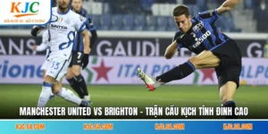 Manchester United Vs Brighton - Trận Cầu Kịch Tính Đỉnh Cao
